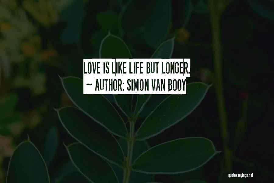 Simon Van Booy Quotes: Love Is Like Life But Longer.