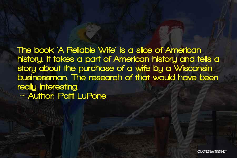 Patti LuPone Quotes: The Book 'a Reliable Wife' Is A Slice Of American History. It Takes A Part Of American History And Tells