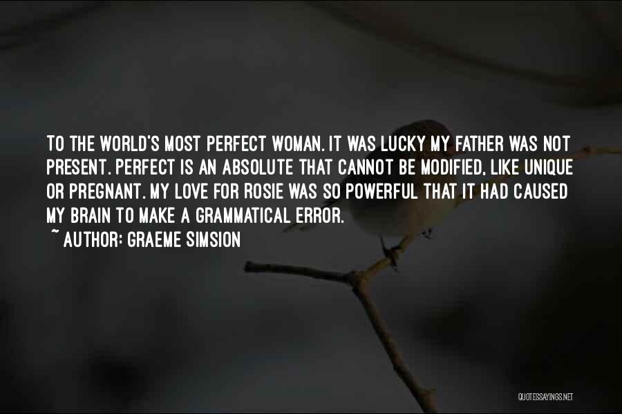 Graeme Simsion Quotes: To The World's Most Perfect Woman. It Was Lucky My Father Was Not Present. Perfect Is An Absolute That Cannot