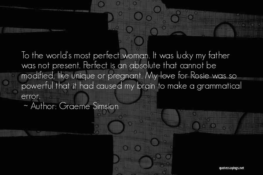 Graeme Simsion Quotes: To The World's Most Perfect Woman. It Was Lucky My Father Was Not Present. Perfect Is An Absolute That Cannot