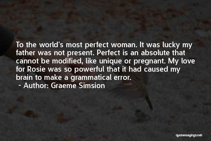 Graeme Simsion Quotes: To The World's Most Perfect Woman. It Was Lucky My Father Was Not Present. Perfect Is An Absolute That Cannot