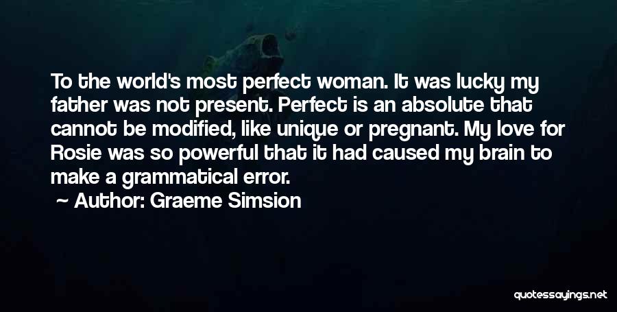 Graeme Simsion Quotes: To The World's Most Perfect Woman. It Was Lucky My Father Was Not Present. Perfect Is An Absolute That Cannot