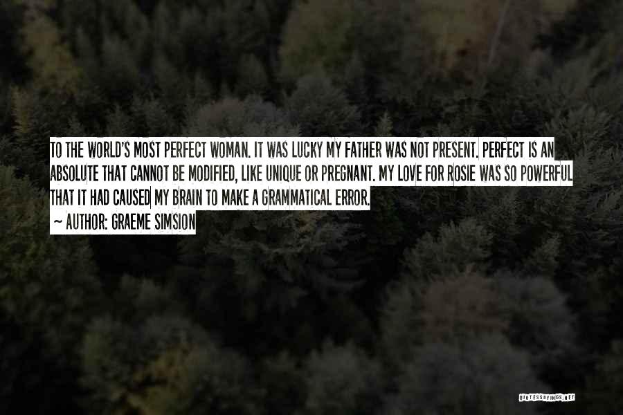 Graeme Simsion Quotes: To The World's Most Perfect Woman. It Was Lucky My Father Was Not Present. Perfect Is An Absolute That Cannot