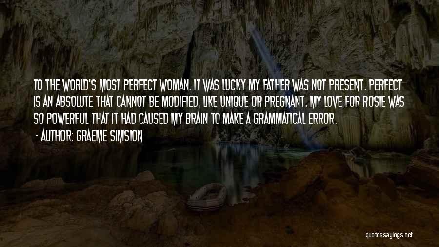 Graeme Simsion Quotes: To The World's Most Perfect Woman. It Was Lucky My Father Was Not Present. Perfect Is An Absolute That Cannot