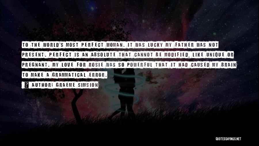 Graeme Simsion Quotes: To The World's Most Perfect Woman. It Was Lucky My Father Was Not Present. Perfect Is An Absolute That Cannot