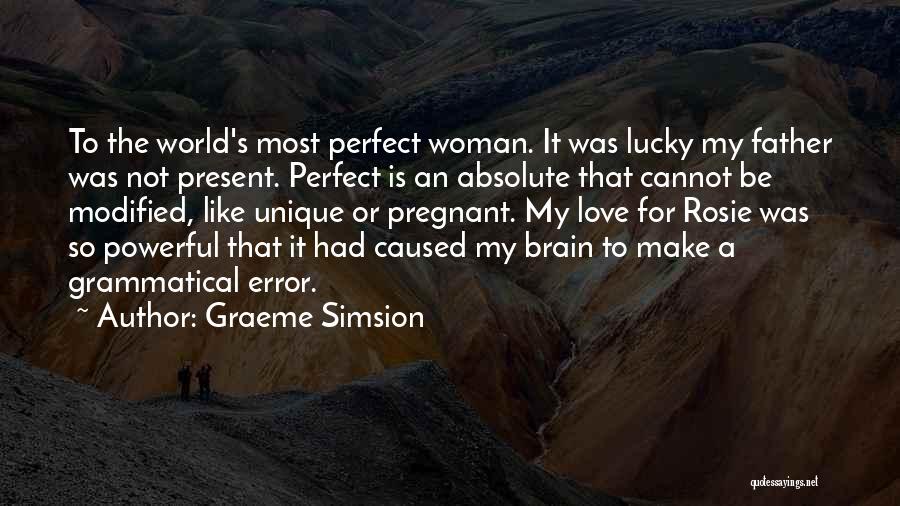 Graeme Simsion Quotes: To The World's Most Perfect Woman. It Was Lucky My Father Was Not Present. Perfect Is An Absolute That Cannot