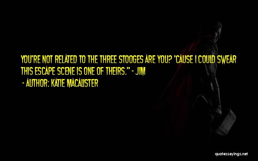 Katie MacAlister Quotes: You're Not Related To The Three Stooges Are You? 'cause I Could Swear This Escape Scene Is One Of Theirs.