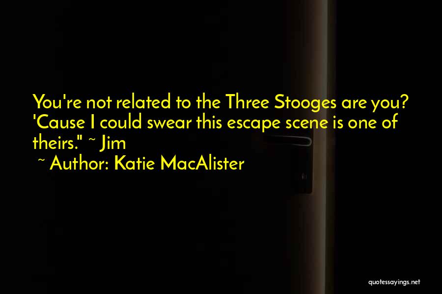 Katie MacAlister Quotes: You're Not Related To The Three Stooges Are You? 'cause I Could Swear This Escape Scene Is One Of Theirs.