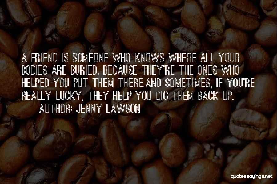 Jenny Lawson Quotes: A Friend Is Someone Who Knows Where All Your Bodies Are Buried. Because They're The Ones Who Helped You Put