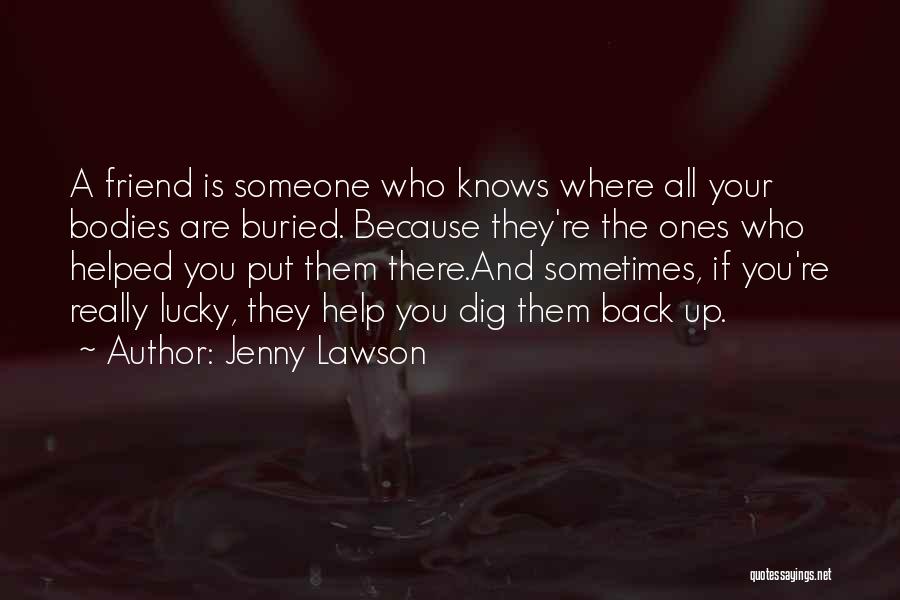 Jenny Lawson Quotes: A Friend Is Someone Who Knows Where All Your Bodies Are Buried. Because They're The Ones Who Helped You Put