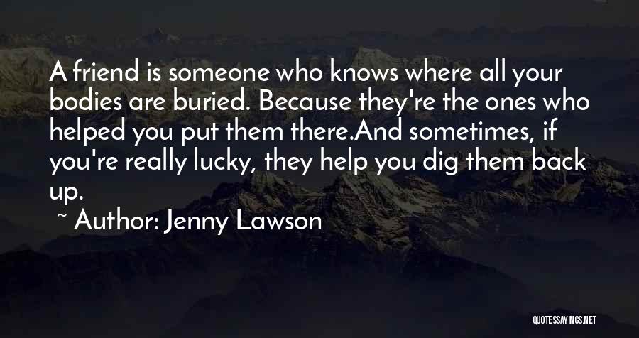 Jenny Lawson Quotes: A Friend Is Someone Who Knows Where All Your Bodies Are Buried. Because They're The Ones Who Helped You Put