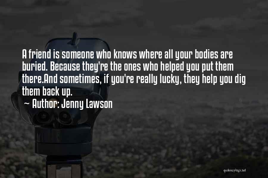 Jenny Lawson Quotes: A Friend Is Someone Who Knows Where All Your Bodies Are Buried. Because They're The Ones Who Helped You Put