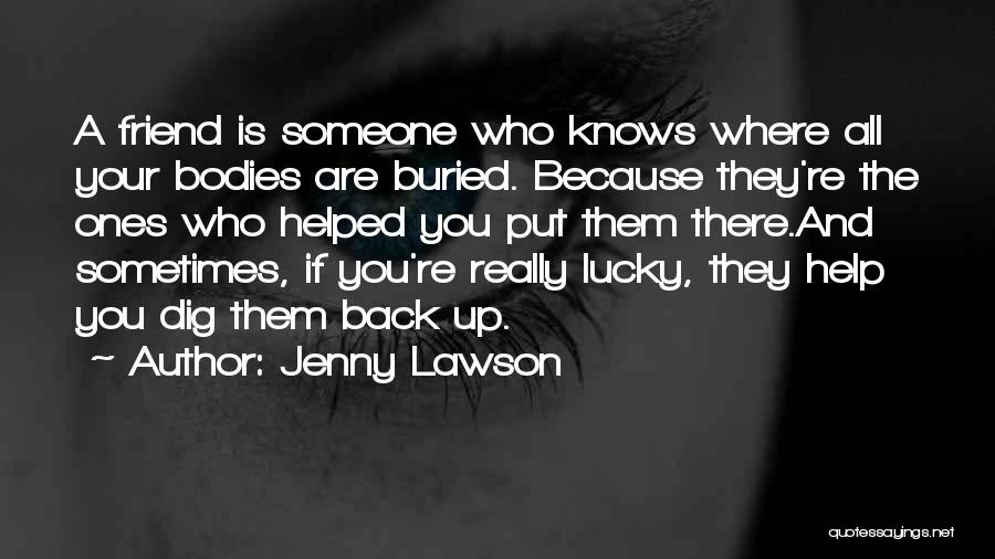 Jenny Lawson Quotes: A Friend Is Someone Who Knows Where All Your Bodies Are Buried. Because They're The Ones Who Helped You Put