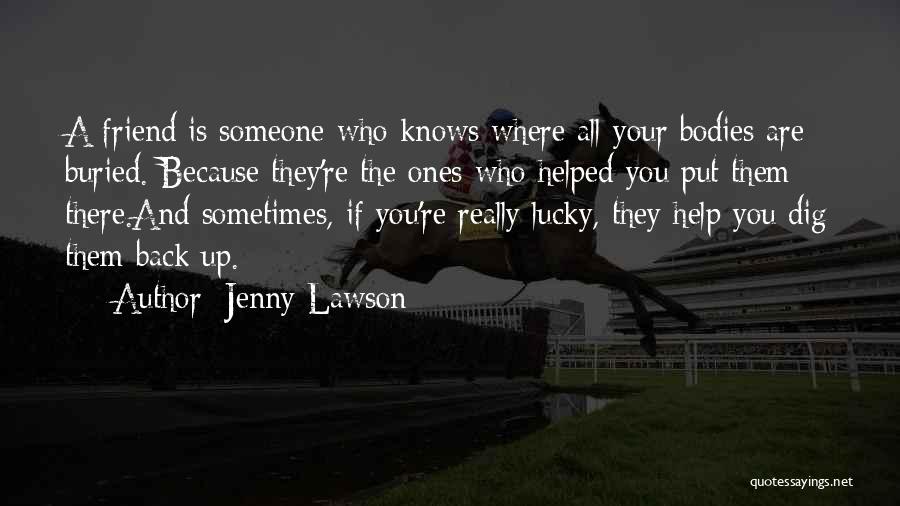 Jenny Lawson Quotes: A Friend Is Someone Who Knows Where All Your Bodies Are Buried. Because They're The Ones Who Helped You Put