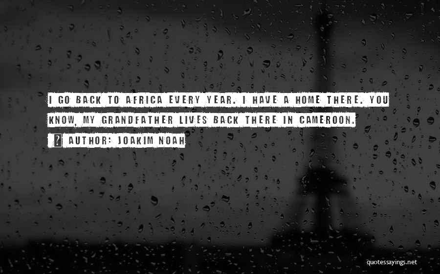 Joakim Noah Quotes: I Go Back To Africa Every Year. I Have A Home There. You Know, My Grandfather Lives Back There In