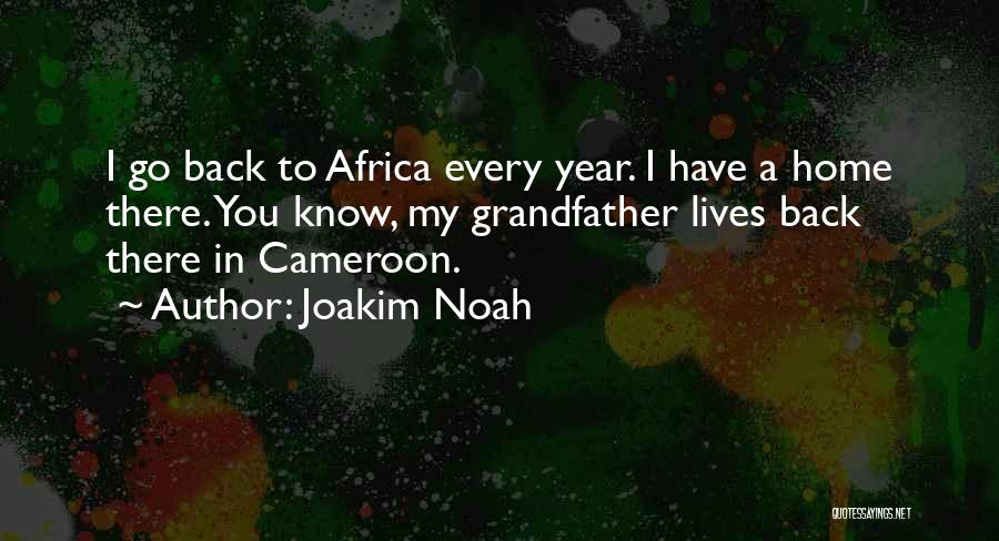 Joakim Noah Quotes: I Go Back To Africa Every Year. I Have A Home There. You Know, My Grandfather Lives Back There In