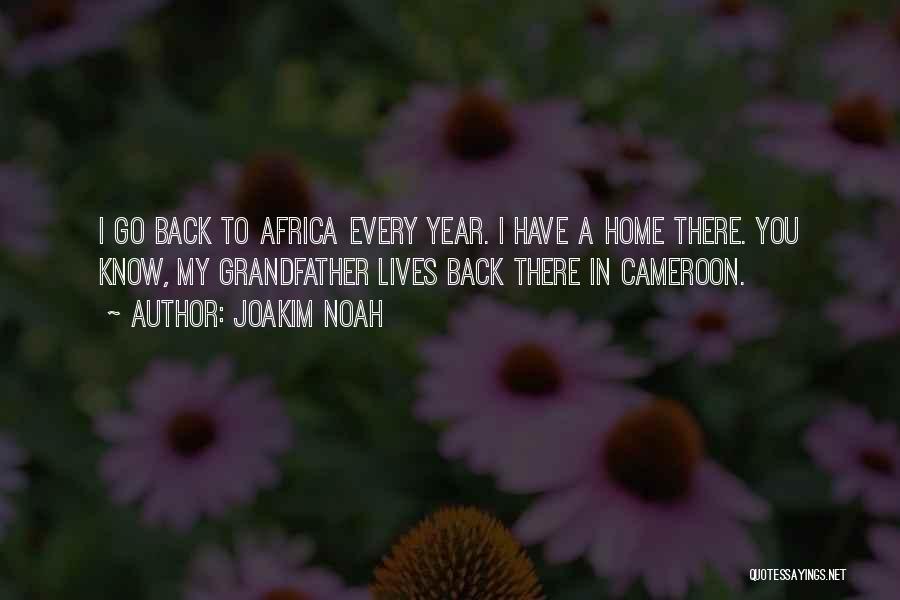 Joakim Noah Quotes: I Go Back To Africa Every Year. I Have A Home There. You Know, My Grandfather Lives Back There In
