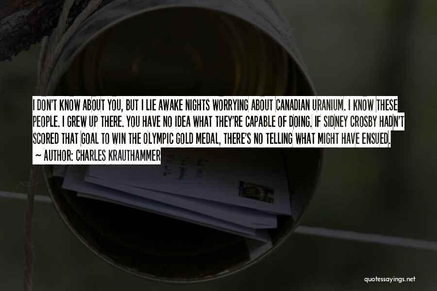 Charles Krauthammer Quotes: I Don't Know About You, But I Lie Awake Nights Worrying About Canadian Uranium. I Know These People. I Grew