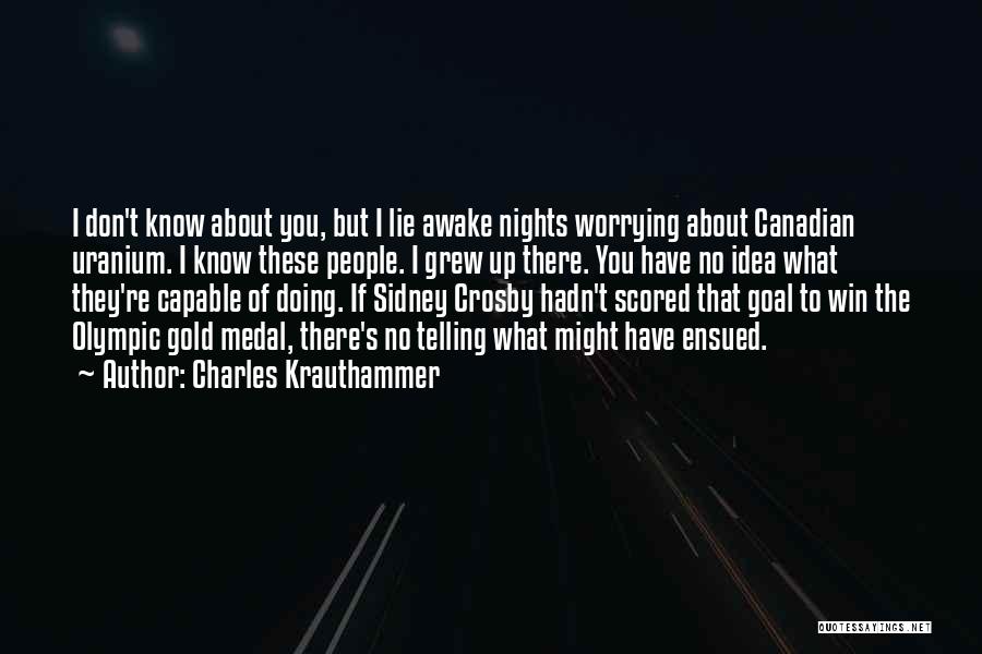 Charles Krauthammer Quotes: I Don't Know About You, But I Lie Awake Nights Worrying About Canadian Uranium. I Know These People. I Grew