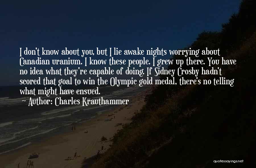 Charles Krauthammer Quotes: I Don't Know About You, But I Lie Awake Nights Worrying About Canadian Uranium. I Know These People. I Grew