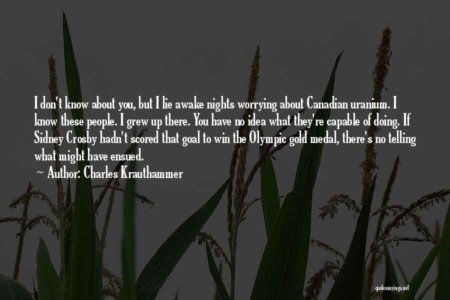 Charles Krauthammer Quotes: I Don't Know About You, But I Lie Awake Nights Worrying About Canadian Uranium. I Know These People. I Grew