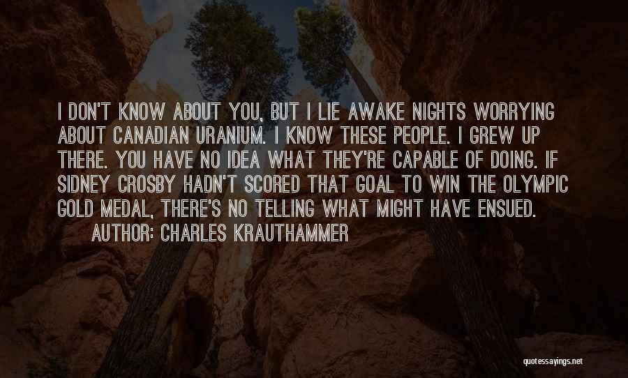 Charles Krauthammer Quotes: I Don't Know About You, But I Lie Awake Nights Worrying About Canadian Uranium. I Know These People. I Grew