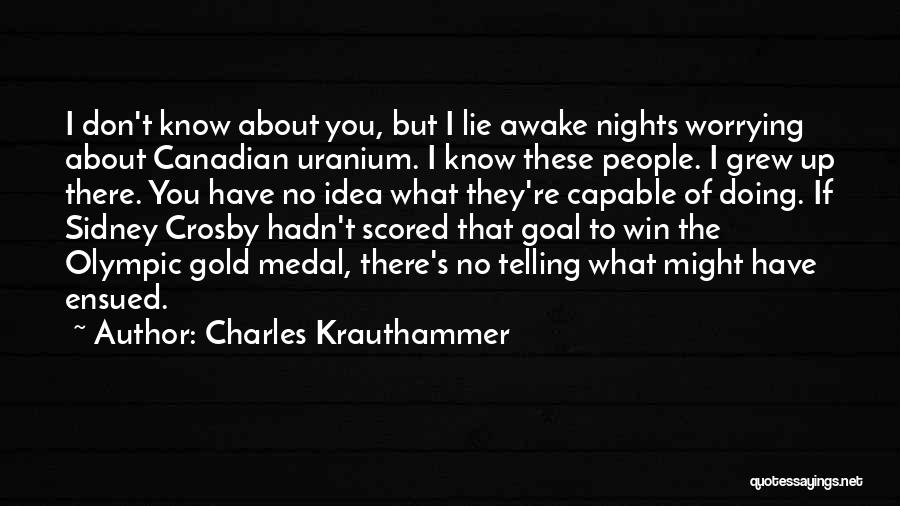Charles Krauthammer Quotes: I Don't Know About You, But I Lie Awake Nights Worrying About Canadian Uranium. I Know These People. I Grew