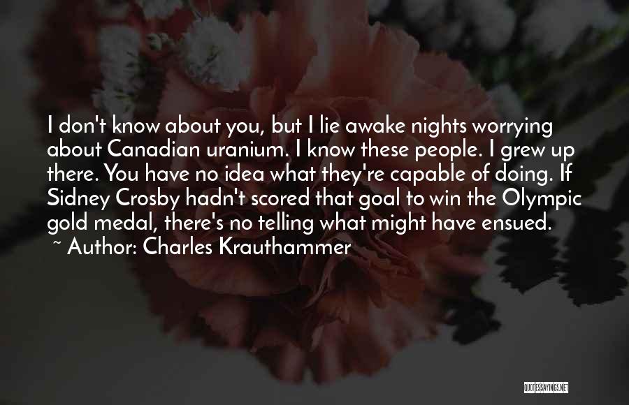 Charles Krauthammer Quotes: I Don't Know About You, But I Lie Awake Nights Worrying About Canadian Uranium. I Know These People. I Grew