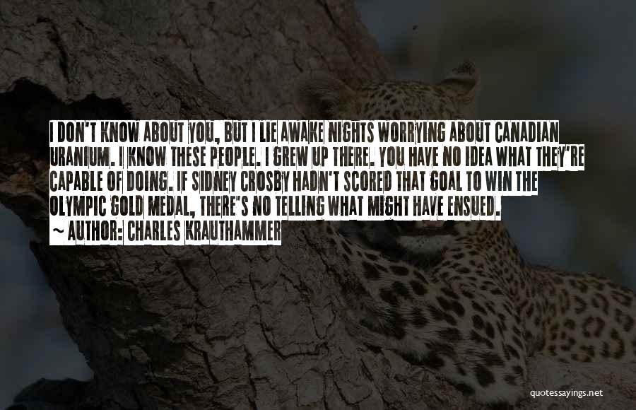 Charles Krauthammer Quotes: I Don't Know About You, But I Lie Awake Nights Worrying About Canadian Uranium. I Know These People. I Grew
