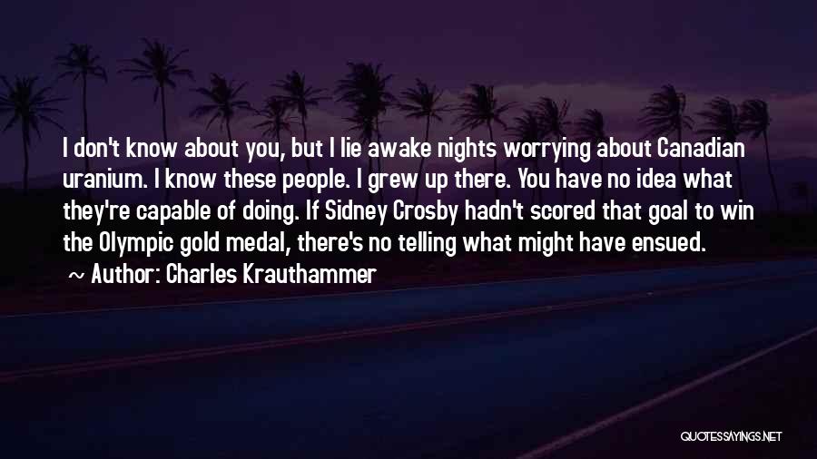 Charles Krauthammer Quotes: I Don't Know About You, But I Lie Awake Nights Worrying About Canadian Uranium. I Know These People. I Grew