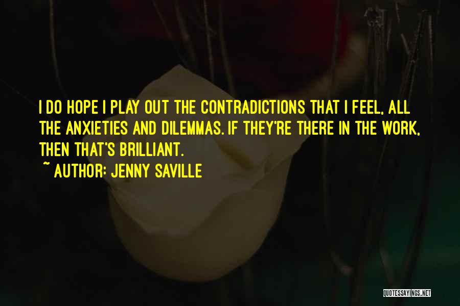 Jenny Saville Quotes: I Do Hope I Play Out The Contradictions That I Feel, All The Anxieties And Dilemmas. If They're There In