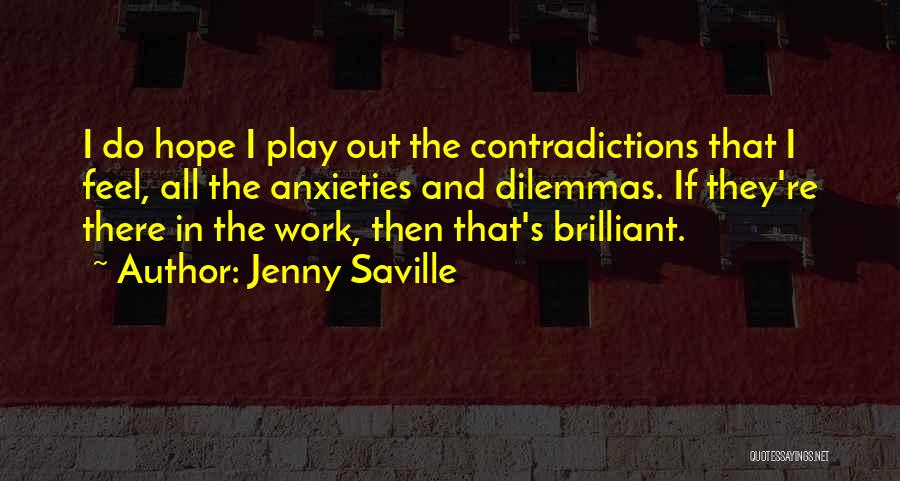 Jenny Saville Quotes: I Do Hope I Play Out The Contradictions That I Feel, All The Anxieties And Dilemmas. If They're There In