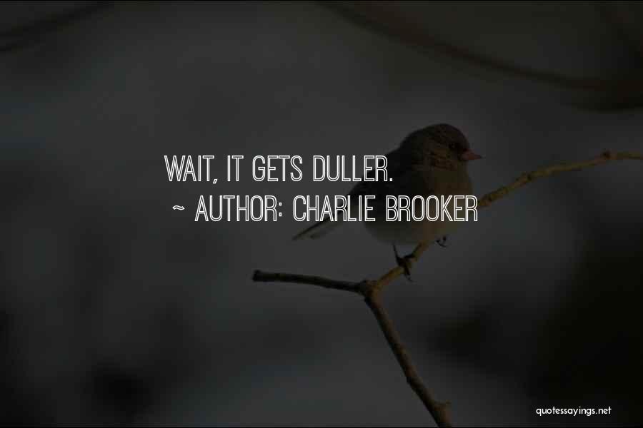 Charlie Brooker Quotes: Wait, It Gets Duller.