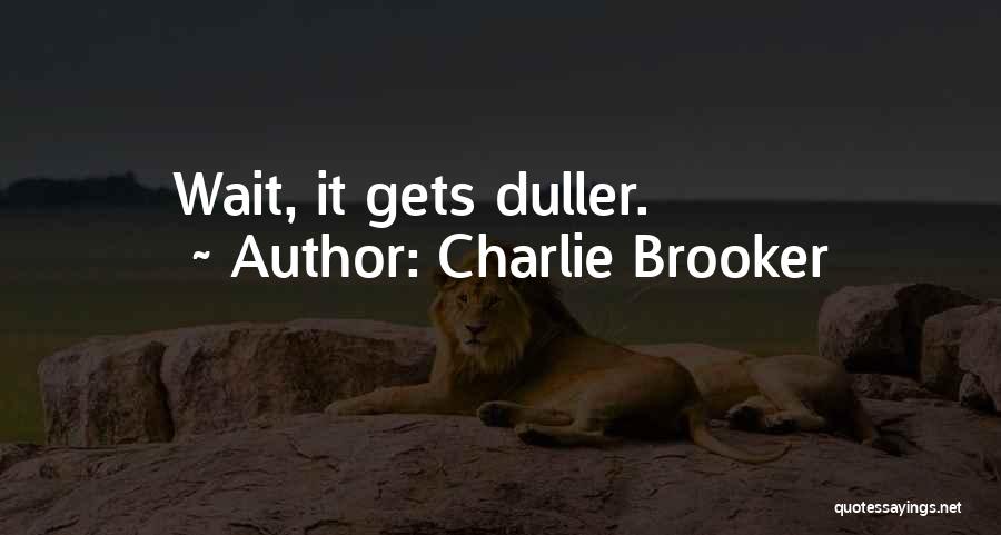 Charlie Brooker Quotes: Wait, It Gets Duller.