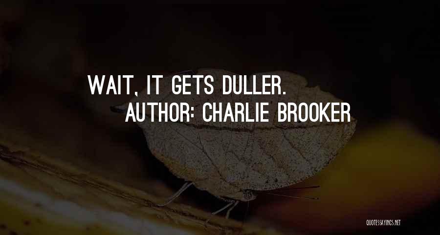 Charlie Brooker Quotes: Wait, It Gets Duller.