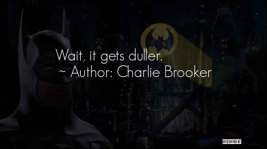 Charlie Brooker Quotes: Wait, It Gets Duller.