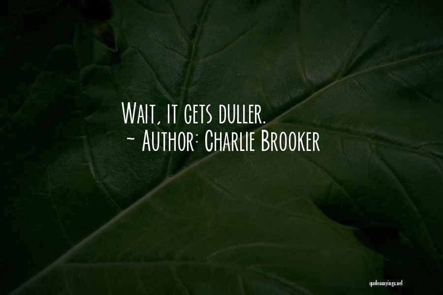 Charlie Brooker Quotes: Wait, It Gets Duller.