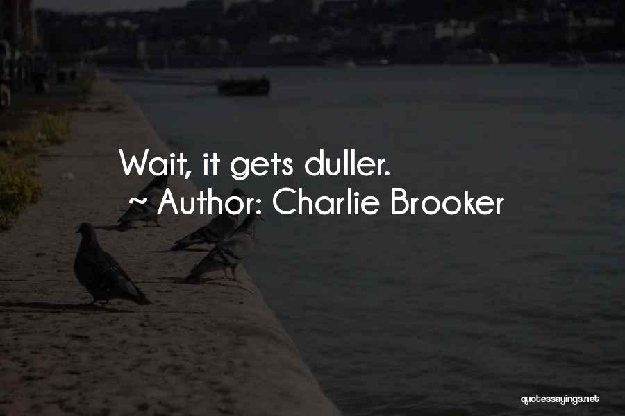 Charlie Brooker Quotes: Wait, It Gets Duller.