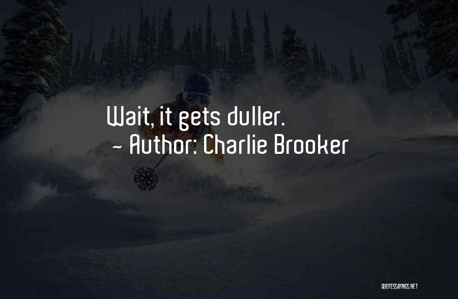 Charlie Brooker Quotes: Wait, It Gets Duller.