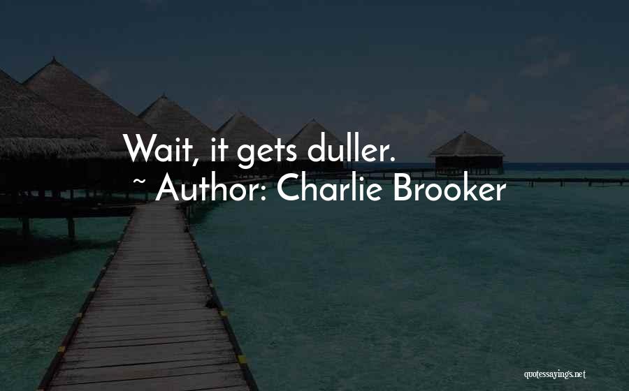 Charlie Brooker Quotes: Wait, It Gets Duller.