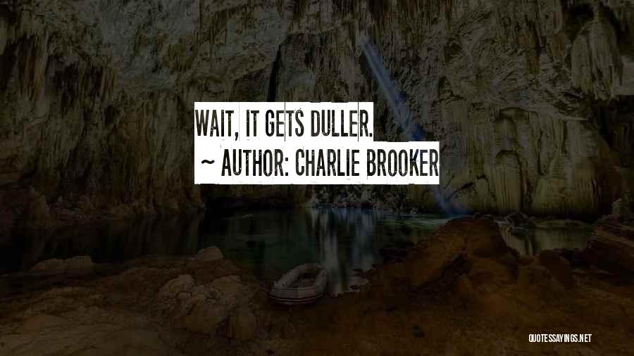 Charlie Brooker Quotes: Wait, It Gets Duller.
