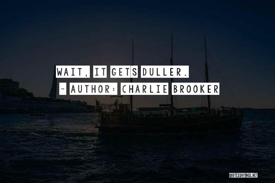 Charlie Brooker Quotes: Wait, It Gets Duller.