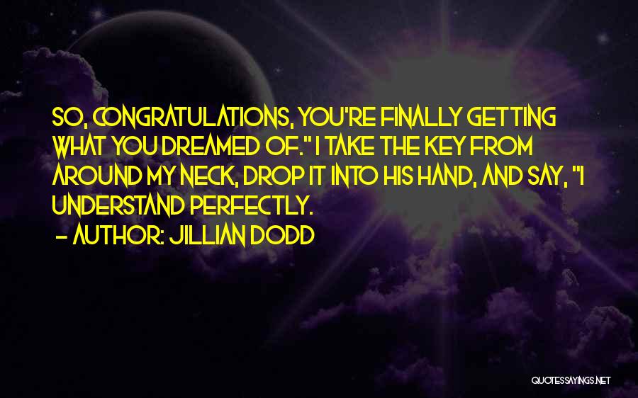 Jillian Dodd Quotes: So, Congratulations, You're Finally Getting What You Dreamed Of. I Take The Key From Around My Neck, Drop It Into