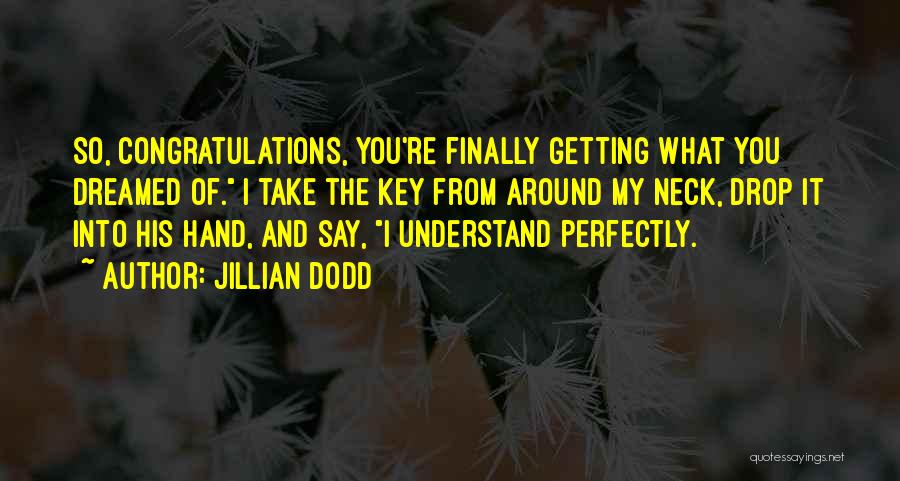 Jillian Dodd Quotes: So, Congratulations, You're Finally Getting What You Dreamed Of. I Take The Key From Around My Neck, Drop It Into