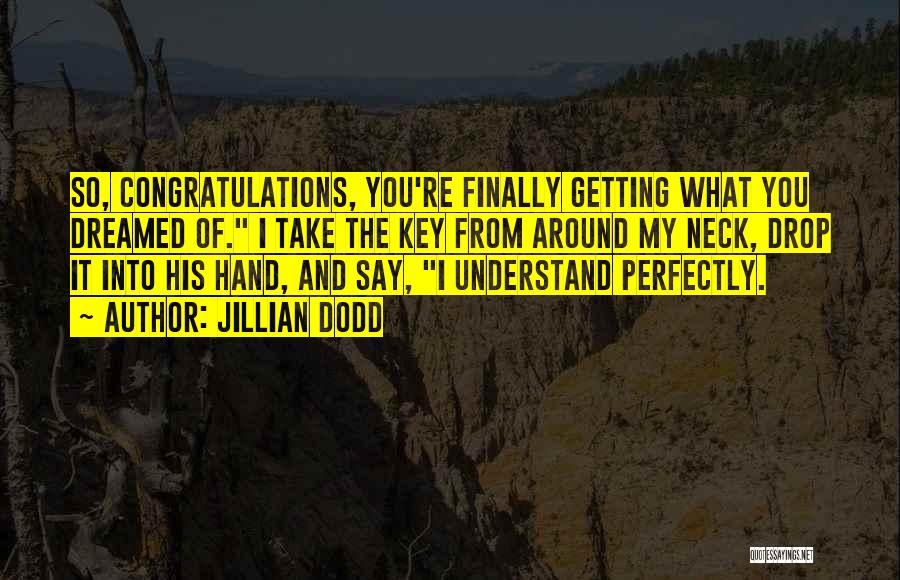 Jillian Dodd Quotes: So, Congratulations, You're Finally Getting What You Dreamed Of. I Take The Key From Around My Neck, Drop It Into