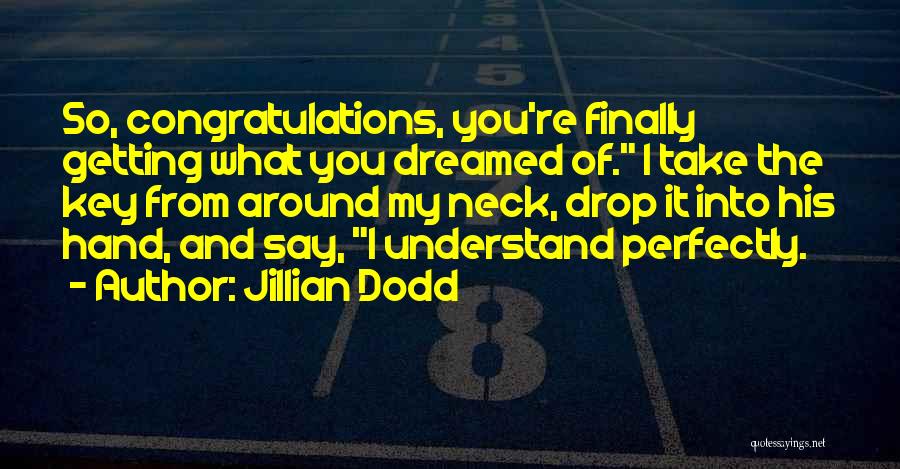 Jillian Dodd Quotes: So, Congratulations, You're Finally Getting What You Dreamed Of. I Take The Key From Around My Neck, Drop It Into