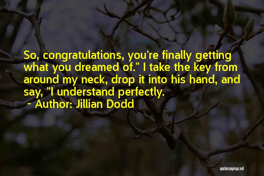Jillian Dodd Quotes: So, Congratulations, You're Finally Getting What You Dreamed Of. I Take The Key From Around My Neck, Drop It Into
