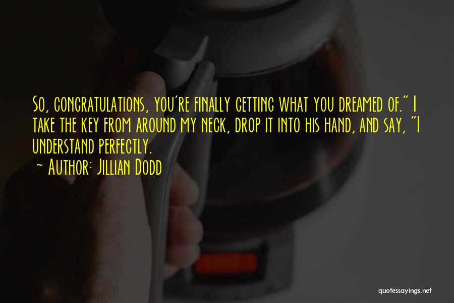 Jillian Dodd Quotes: So, Congratulations, You're Finally Getting What You Dreamed Of. I Take The Key From Around My Neck, Drop It Into