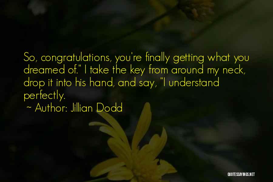 Jillian Dodd Quotes: So, Congratulations, You're Finally Getting What You Dreamed Of. I Take The Key From Around My Neck, Drop It Into