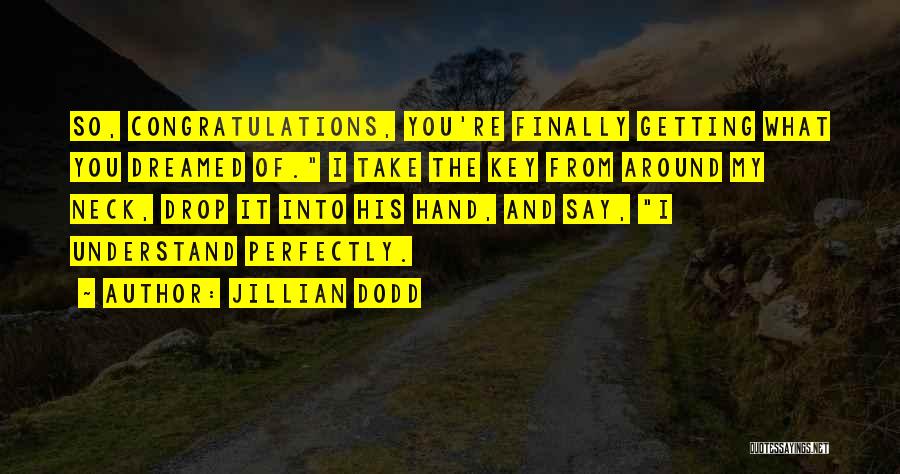 Jillian Dodd Quotes: So, Congratulations, You're Finally Getting What You Dreamed Of. I Take The Key From Around My Neck, Drop It Into
